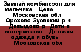 Зимний комбинезон для мальчика › Цена ­ 3 000 - Московская обл., Орехово-Зуевский р-н, Давыдово д. Дети и материнство » Детская одежда и обувь   . Московская обл.